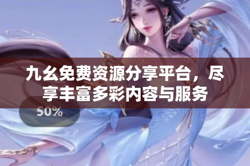 九幺免费资源分享平台，尽享丰富多彩内容与服务