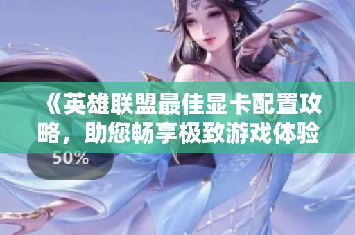 《英雄联盟最佳显卡配置攻略，助您畅享极致游戏体验》