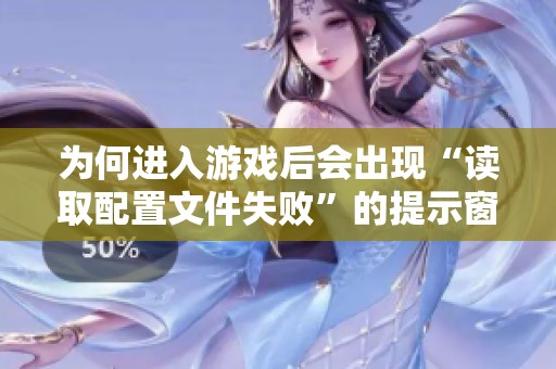为何进入游戏后会出现“读取配置文件失败”的提示窗口解析