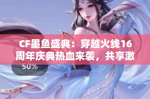 CF墨鱼盛典：穿越火线16周年庆典热血来袭，共享激情时刻
