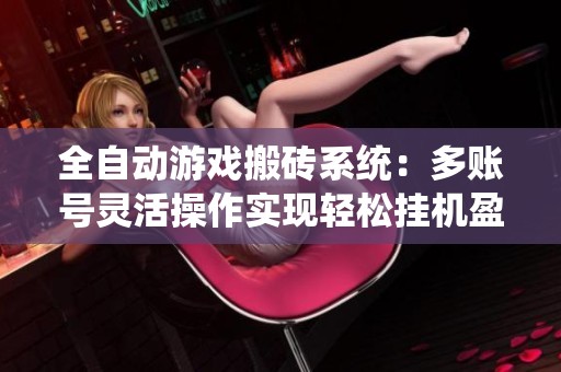 全自动游戏搬砖系统：多账号灵活操作实现轻松挂机盈利体验