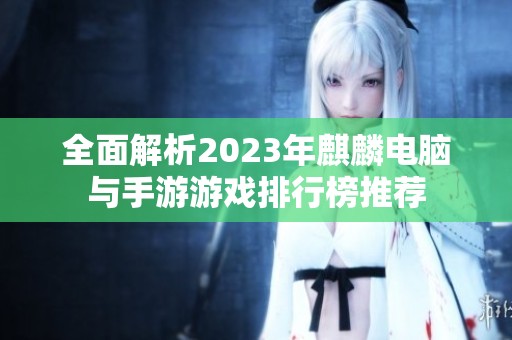 全面解析2023年麒麟电脑与手游游戏排行榜推荐