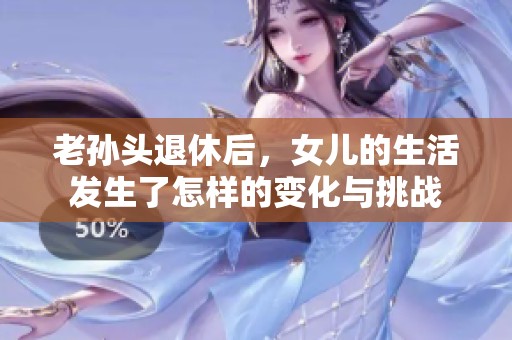 老孙头退休后，女儿的生活发生了怎样的变化与挑战