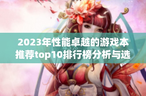 2023年性能卓越的游戏本推荐top10排行榜分析与选购指南