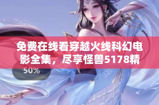 免费在线看穿越火线科幻电影全集，尽享怪兽5178精彩内容