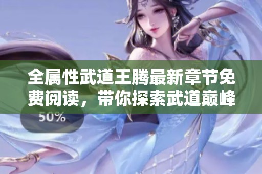 全属性武道王腾最新章节免费阅读，带你探索武道巅峰之路