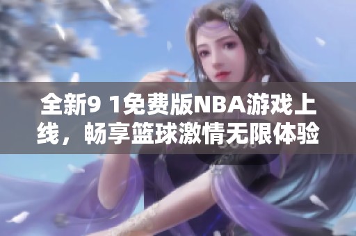全新9 1免费版NBA游戏上线，畅享篮球激情无限体验！