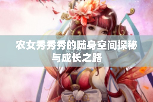 农女秀秀秀的随身空间探秘与成长之路