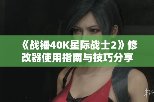 《战锤40K星际战士2》修改器使用指南与技巧分享