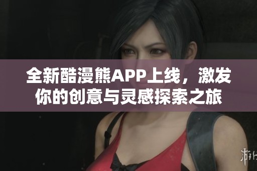 全新酷漫熊APP上线，激发你的创意与灵感探索之旅