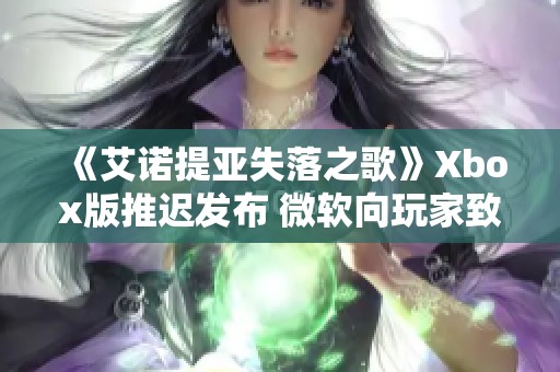 《艾诺提亚失落之歌》Xbox版推迟发布 微软向玩家致以歉意
