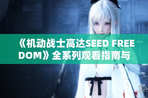 《机动战士高达SEED FREEDOM》全系列观看指南与资源分享