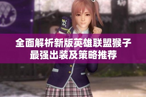 全面解析新版英雄联盟猴子最强出装及策略推荐