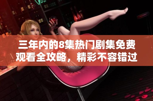 三年内的8集热门剧集免费观看全攻略，精彩不容错过