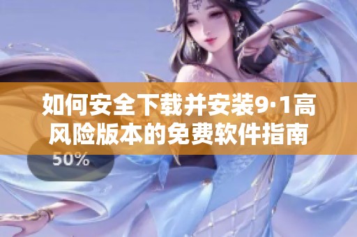 如何安全下载并安装9·1高风险版本的免费软件指南