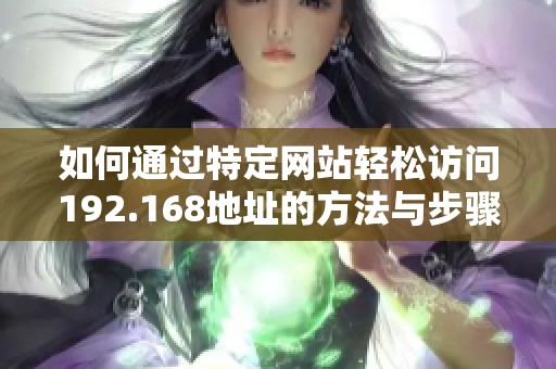 如何通过特定网站轻松访问192.168地址的方法与步骤