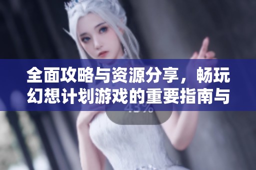 全面攻略与资源分享，畅玩幻想计划游戏的重要指南与下载链接