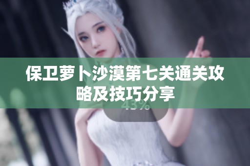 保卫萝卜沙漠第七关通关攻略及技巧分享