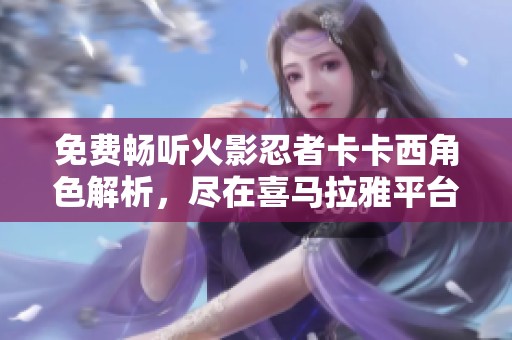 免费畅听火影忍者卡卡西角色解析，尽在喜马拉雅平台