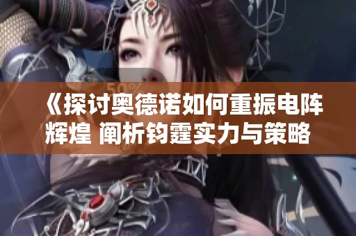 《探讨奥德诺如何重振电阵辉煌 阐析钧霆实力与策略》