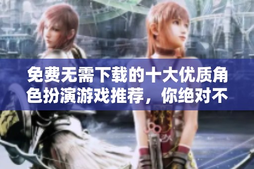 免费无需下载的十大优质角色扮演游戏推荐，你绝对不能错过
