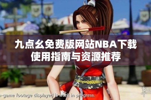 九点幺免费版网站NBA下载使用指南与资源推荐