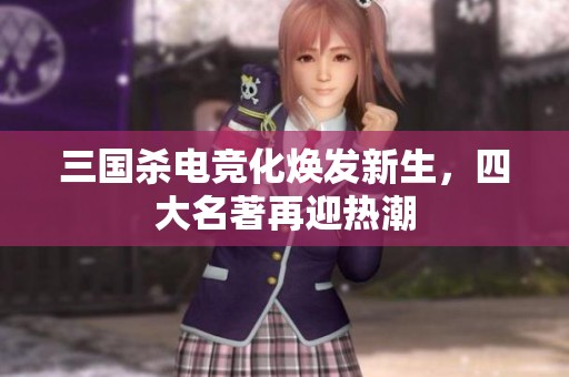三国杀电竞化焕发新生，四大名著再迎热潮