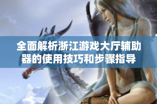 全面解析浙江游戏大厅辅助器的使用技巧和步骤指导