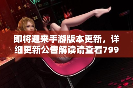 即将迎来手游版本更新，详细更新公告解读请查看799手游网
