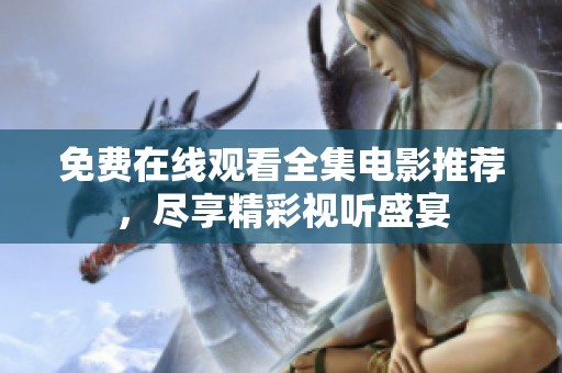 免费在线观看全集电影推荐，尽享精彩视听盛宴