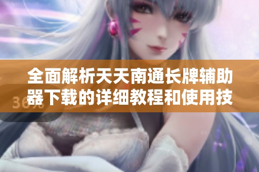 全面解析天天南通长牌辅助器下载的详细教程和使用技巧