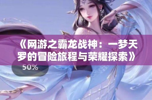 《网游之霸龙战神：一梦天罗的冒险旅程与荣耀探索》