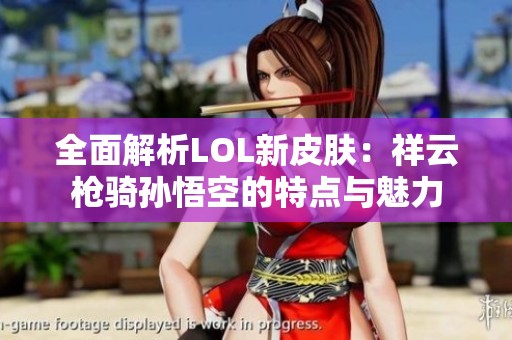全面解析LOL新皮肤：祥云枪骑孙悟空的特点与魅力