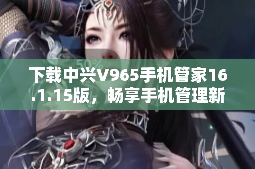 下载中兴V965手机管家16.1.15版，畅享手机管理新体验