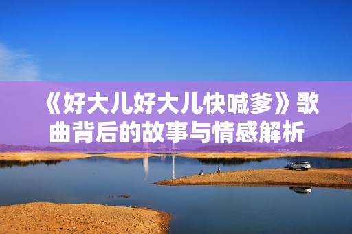 《好大儿好大儿快喊爹》歌曲背后的故事与情感解析