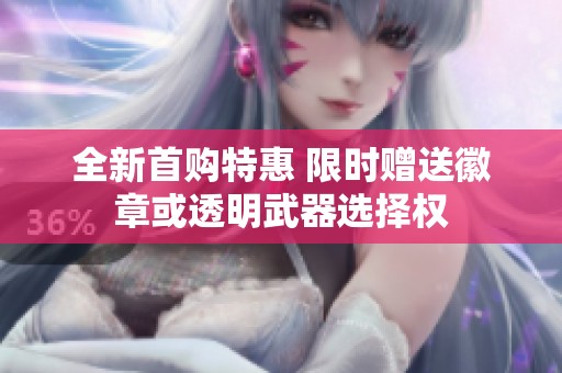 全新首购特惠 限时赠送徽章或透明武器选择权