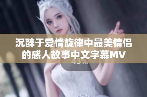 沉醉于爱情旋律中最美情侣的感人故事中文字幕MV
