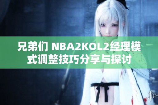 兄弟们 NBA2KOL2经理模式调整技巧分享与探讨