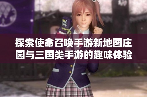 探索使命召唤手游新地图庄园与三国类手游的趣味体验