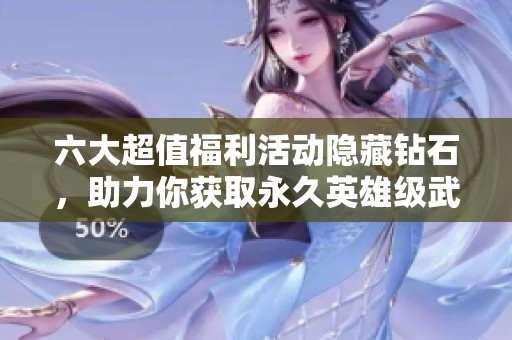六大超值福利活动隐藏钻石，助力你获取永久英雄级武器与皮肤！