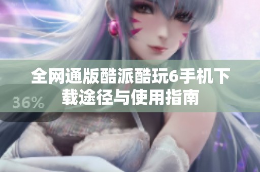 全网通版酷派酷玩6手机下载途径与使用指南