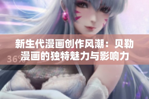 新生代漫画创作风潮：贝勒漫画的独特魅力与影响力