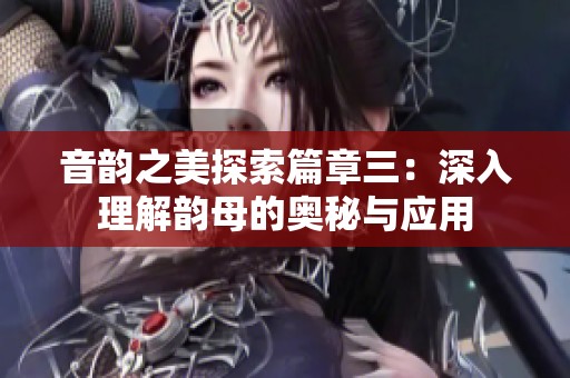 音韵之美探索篇章三：深入理解韵母的奥秘与应用