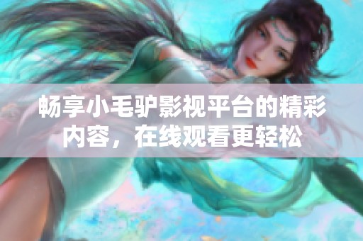畅享小毛驴影视平台的精彩内容，在线观看更轻松