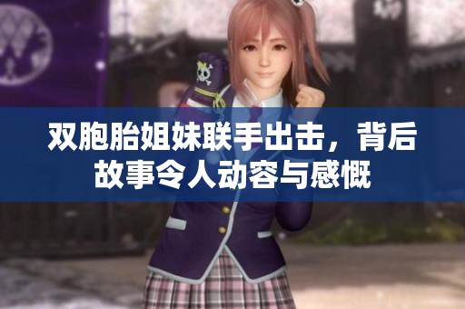 双胞胎姐妹联手出击，背后故事令人动容与感慨