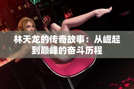 林天龙的传奇故事：从崛起到巅峰的奋斗历程