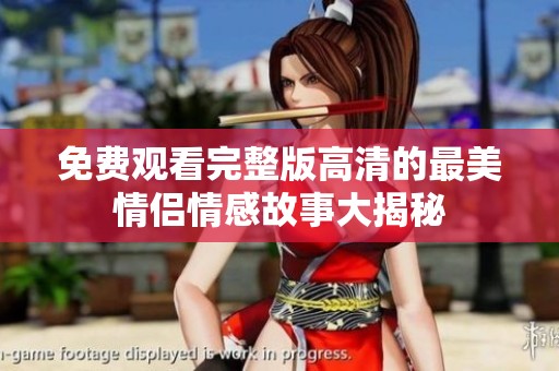 免费观看完整版高清的最美情侣情感故事大揭秘