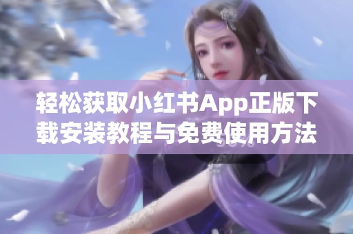 轻松获取小红书App正版下载安装教程与免费使用方法