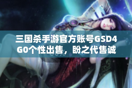 三国杀手游官方账号GSD4G0个性出售，盼之代售诚邀关注