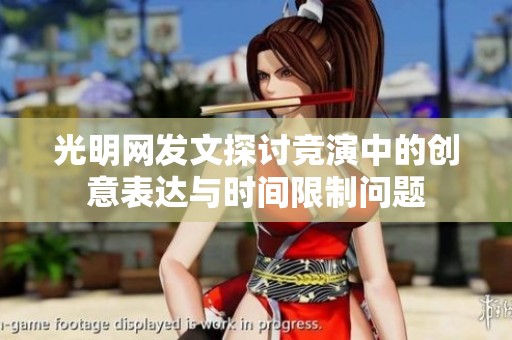 光明网发文探讨竞演中的创意表达与时间限制问题